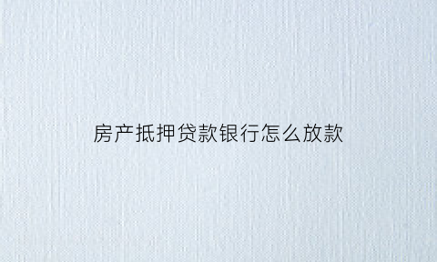 房产抵押贷款银行怎么放款