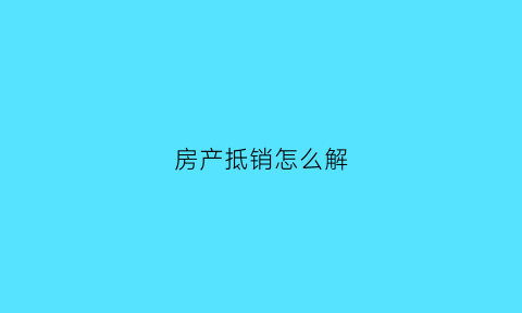 房产抵销怎么解(房产抵销怎么解除合同)
