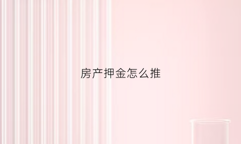 房产押金怎么推(房产押金怎么推算出来的)