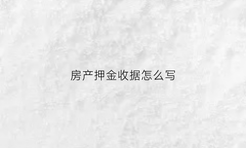 房产押金收据怎么写(房屋交易押金收条怎样写)