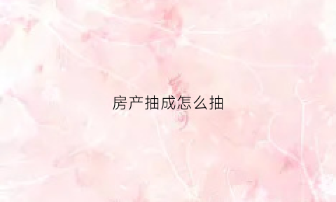 房产抽成怎么抽(房产公司抽成)