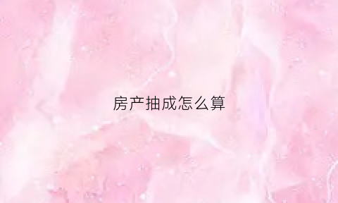 房产抽成怎么算(卖房的抽成怎么算)