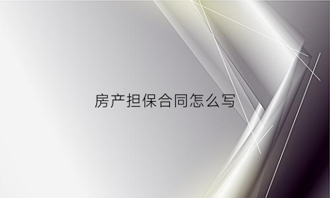 房产担保合同怎么写(用房产做担保的担保协议)