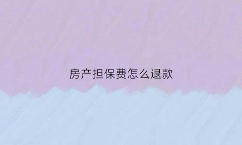 房产担保费怎么退款