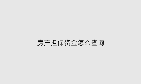 房产担保资金怎么查询(房产贷款担保)