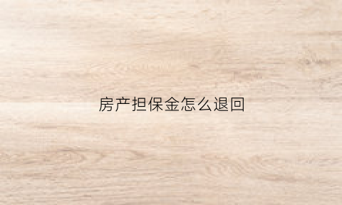 房产担保金怎么退回(房屋担保金能退吗)