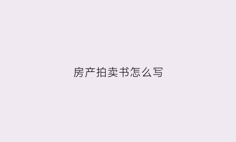房产拍卖书怎么写(房产拍卖书怎么写范本)