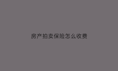 房产拍卖保险怎么收费(法拍房保证保险)