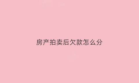 房产拍卖后欠款怎么分(房屋拍卖成功后我的欠款怎么拿回来)