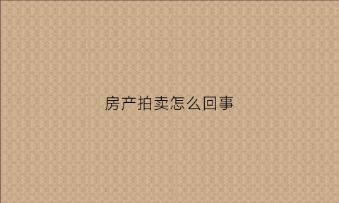 房产拍卖怎么回事(房产拍卖什么意思)