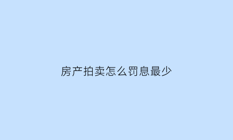 房产拍卖怎么罚息最少(房屋拍卖款怎么处理)