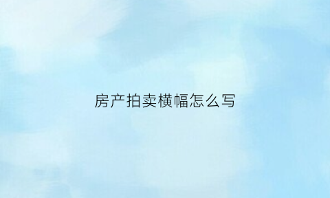 房产拍卖横幅怎么写