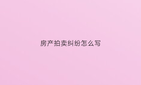 房产拍卖纠纷怎么写(法院拍卖房产纠纷案判决案例)