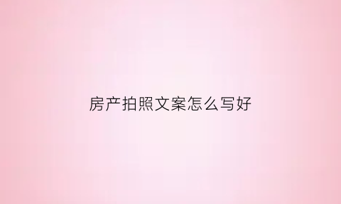 房产拍照文案怎么写好(房产拍照用什么相机好看)