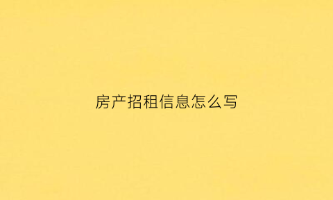 房产招租信息怎么写(租房招租怎么写)