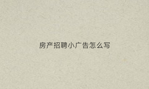 房产招聘小广告怎么写(房产销售招聘广告语)