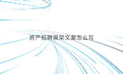 房产招聘展架文案怎么写(房地产招聘展架模板)