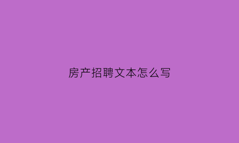 房产招聘文本怎么写(房产招聘文案范文)