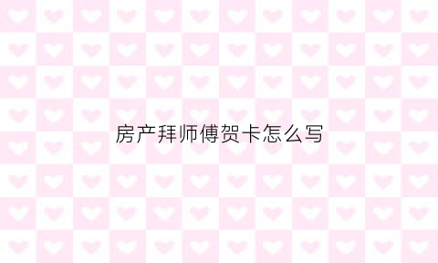 房产拜师傅贺卡怎么写(房地产销售拜师词)