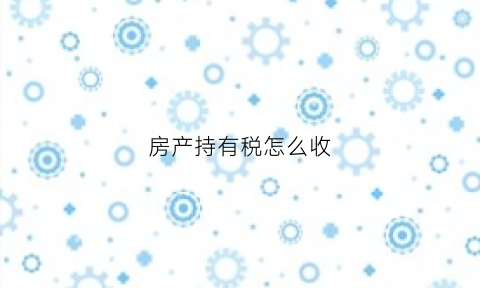 房产持有税怎么收(房产持有税84‰有必要买吗)