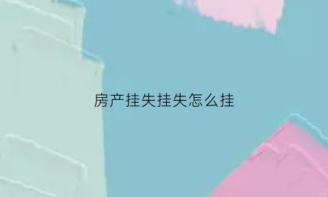 房产挂失挂失怎么挂(挂失房产证需什么手续)