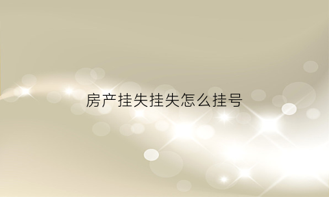 房产挂失挂失怎么挂号(房子挂失是什么意思)