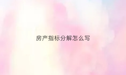 房产指标分解怎么写(房屋指标)