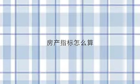 房产指标怎么算(房产指标是什么意思)