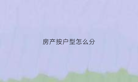 房产按户型怎么分(房屋户型分区)