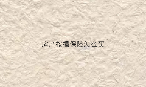 房产按揭保险怎么买(房产按揭保险怎么买划算)