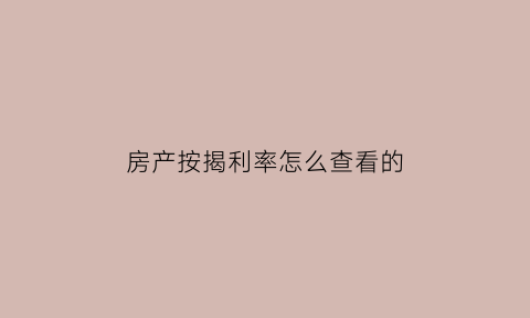 房产按揭利率怎么查看的