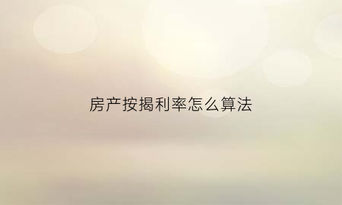 房产按揭利率怎么算法(房子按揭利息计算方式)