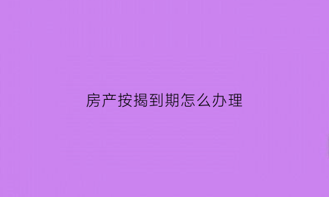 房产按揭到期怎么办理