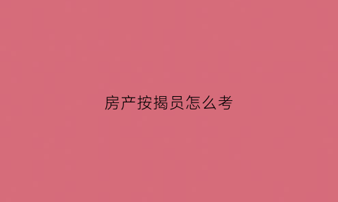房产按揭员怎么考(房产按揭专员发展前景)