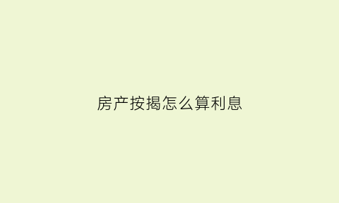 房产按揭怎么算利息(房产按揭怎么算利息的)