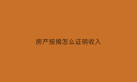 房产按揭怎么证明收入(买房子按揭收入证明怎么写)