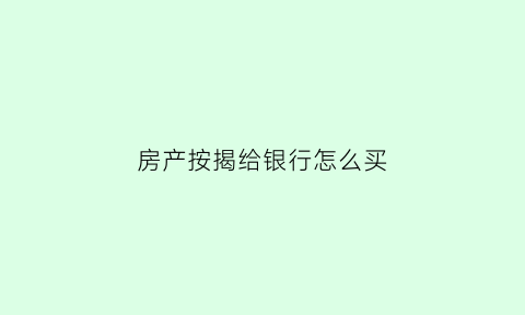 房产按揭给银行怎么买