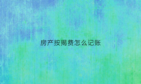 房产按揭费怎么记账(房屋按揭贷款费用)
