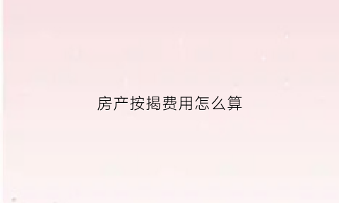 房产按揭费用怎么算(房子按揭收费标准)