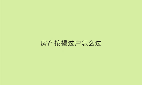 房产按揭过户怎么过(按揭房子过户怎么收费标准)