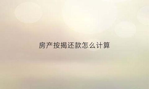 房产按揭还款怎么计算(房产按揭还款怎么计算的)