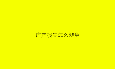 房产损失怎么避免(房屋损失如何计算)