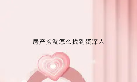 房产捡漏怎么找到资深人(房屋捡漏)