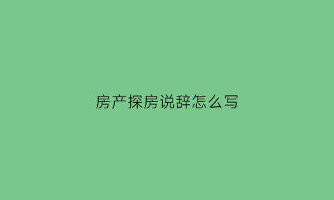 房产探房说辞怎么写(探房开场白)