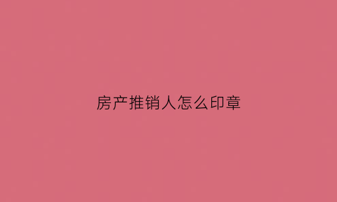 房产推销人怎么印章(房地产印章怎么吸引客户)