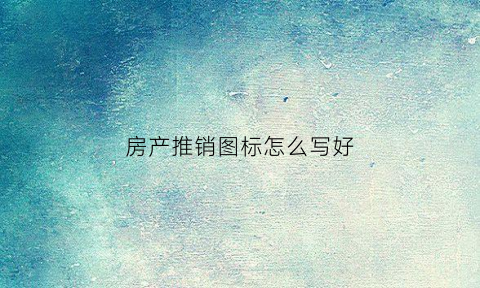 房产推销图标怎么写好(房产推销广告语句)