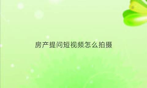 房产提问短视频怎么拍摄(房产提问短视频怎么拍摄的)