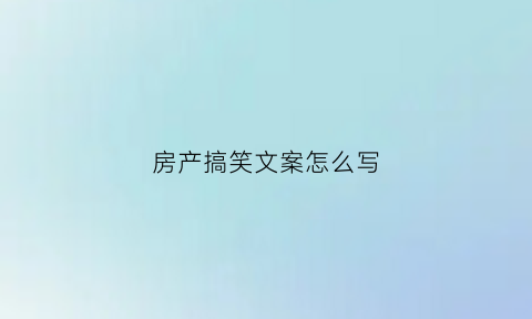 房产搞笑文案怎么写(关于房产的搞笑文案)