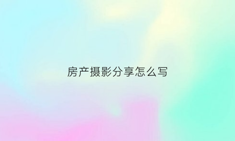 房产摄影分享怎么写(房子拍摄摄影)