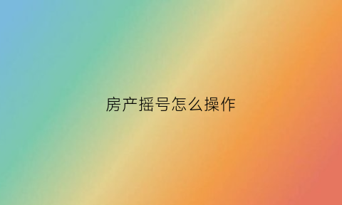 房产摇号怎么操作(房产摇号怎么摇)